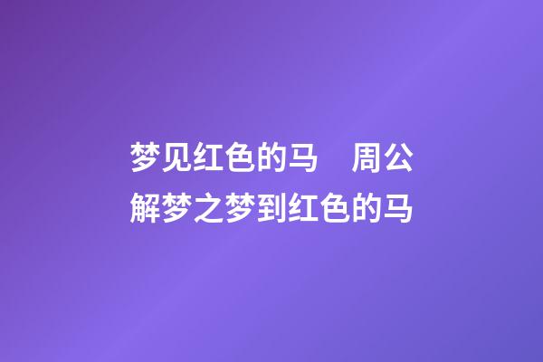 梦见红色的马　周公解梦之梦到红色的马